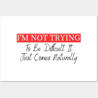 I'm Not Trying To Be Difficult It Just Comes Naturally Posters and Art